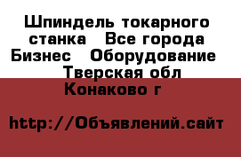 Шпиндель токарного станка - Все города Бизнес » Оборудование   . Тверская обл.,Конаково г.